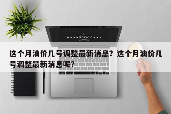 这个月油价几号调整最新消息?这个月油价几号调整最新消息呢?-第1张图片-俊秀百科 这个月油价几号调整最新消息?这个月油价几号调整最新消息呢?-第1张图片-俊秀百科