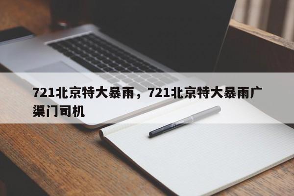 721北京特大暴雨，721北京特大暴雨广渠门司机-第1张图片-俊秀百科