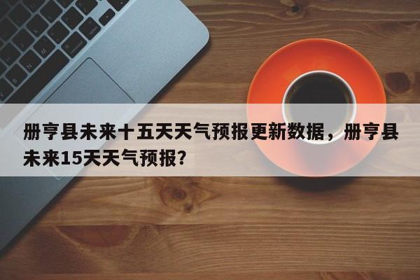 册亨县未来十五天天气预报更新数据，册亨县未来15天天气预报？-第1张图片-俊秀百科