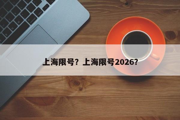 上海限号？上海限号2026？-第1张图片-俊秀百科
