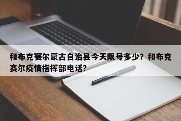 和布克赛尔蒙古自治县今天限号多少？和布克赛尔疫情指挥部电话？-第1张图片-俊秀百科