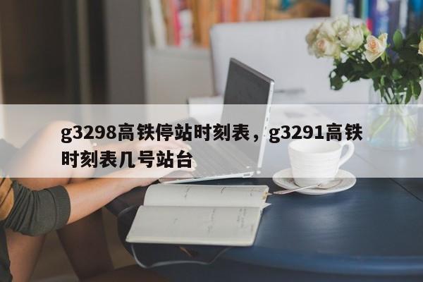 g3298高铁停站时刻表，g3291高铁时刻表几号站台-第1张图片-俊秀百科