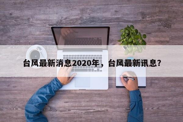 台风最新消息2020年，台风最新讯息？-第1张图片-俊秀百科