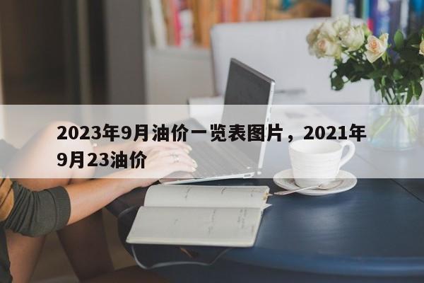 2023年9月油价一览表图片，2021年9月23油价-第1张图片-俊秀百科