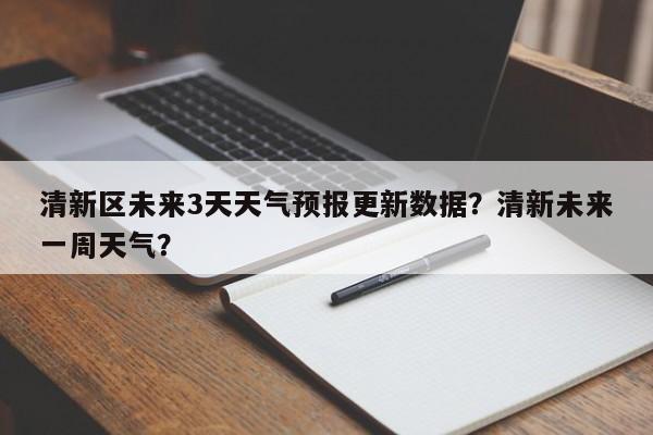 清新区未来3天天气预报更新数据？清新未来一周天气？-第1张图片-俊秀百科