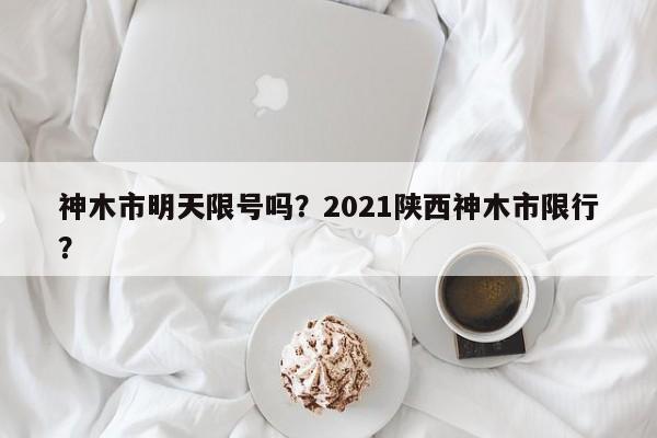 神木市明天限号吗？2021陕西神木市限行？-第1张图片-俊秀百科