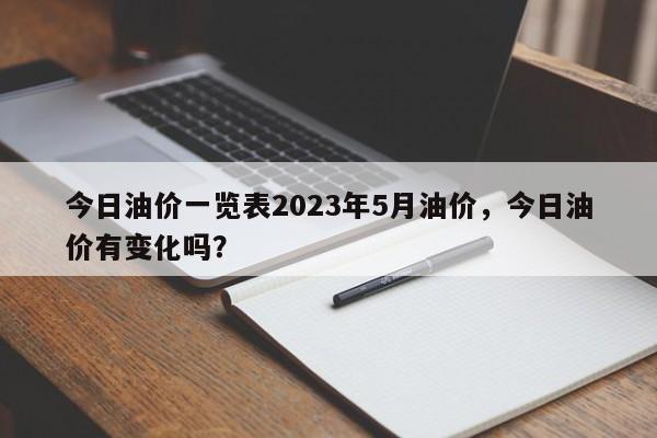 今日油价一览表2023年5月油价，今日油价有变化吗？-第1张图片-俊秀百科