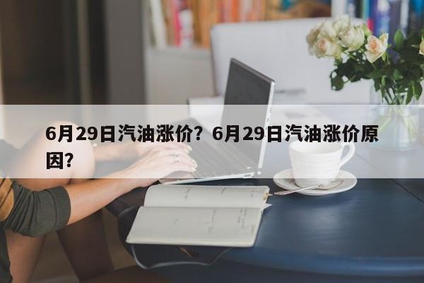6月29日汽油涨价？6月29日汽油涨价原因？-第1张图片-俊秀百科