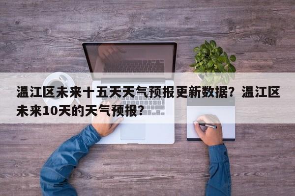 温江区未来十五天天气预报更新数据？温江区未来10天的天气预报？-第1张图片-俊秀百科