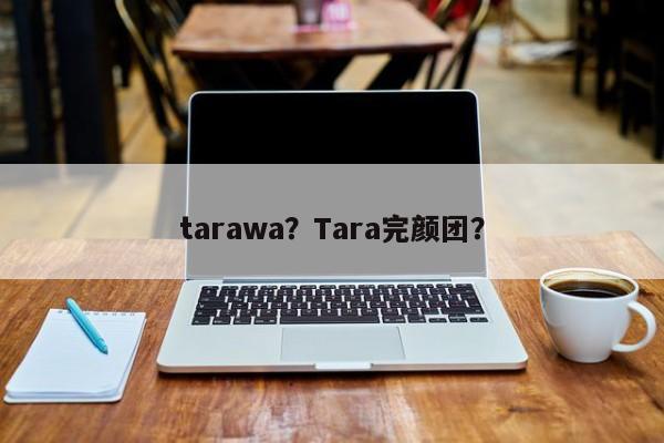 tarawa？Tara完颜团？-第1张图片-俊秀百科