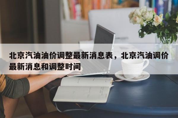 北京汽油油价调整最新消息表，北京汽油调价最新消息和调整时间-第1张图片-俊秀百科