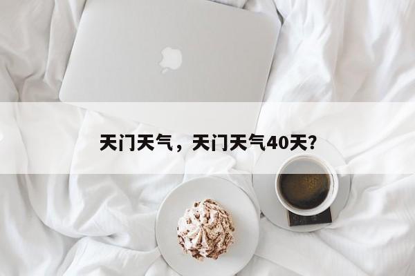 天门天气，天门天气40天？-第1张图片-俊秀百科