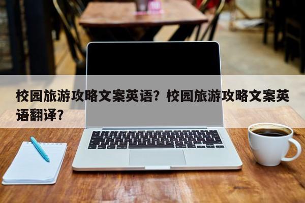 校园旅游攻略文案英语？校园旅游攻略文案英语翻译？-第1张图片-俊秀百科