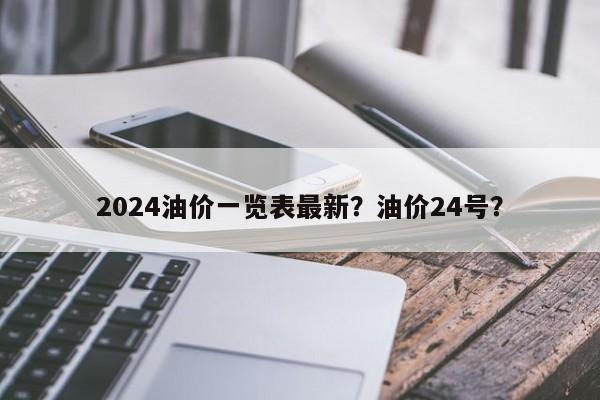 2024油价一览表最新？油价24号？-第1张图片-俊秀百科