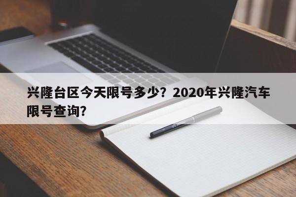 兴隆台区今天限号多少？2020年兴隆汽车限号查询？-第1张图片-俊秀百科